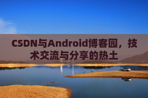 CSDN与Android博客园，技术交流与分享的热土