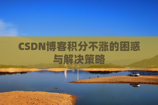 CSDN博客积分不涨的困惑与解决策略