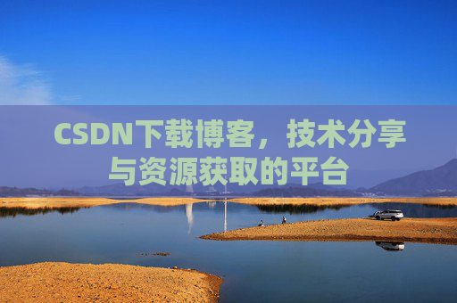 CSDN下载博客，技术分享与资源获取的平台