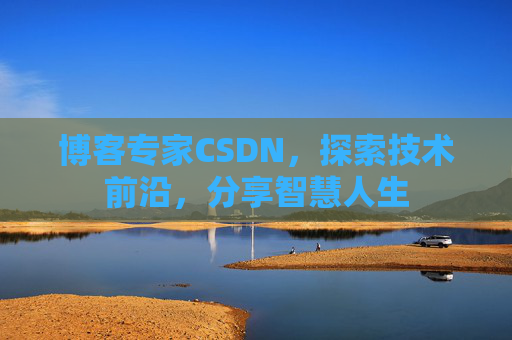 博客专家CSDN，探索技术前沿，分享智慧人生