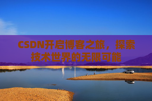 CSDN开启博客之旅，探索技术世界的无限可能