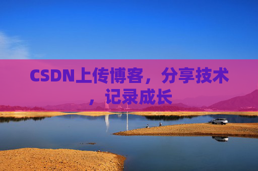 CSDN上传博客，分享技术，记录成长