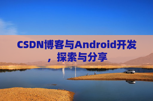 CSDN博客与Android开发，探索与分享