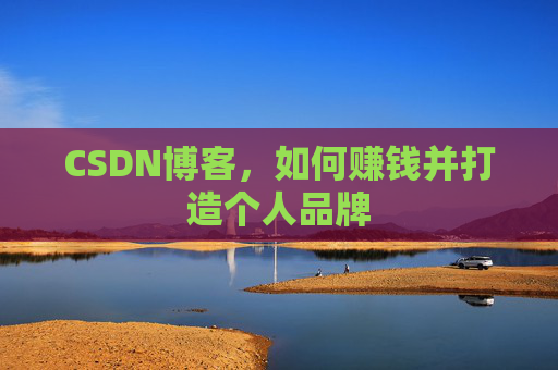CSDN博客，如何赚钱并打造个人品牌