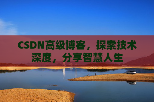 CSDN高级博客，探索技术深度，分享智慧人生