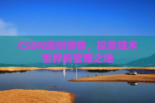 CSDN原创博客，探索技术世界的宝藏之地